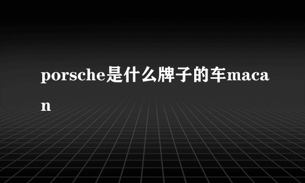 porsche是什么牌子的车macan