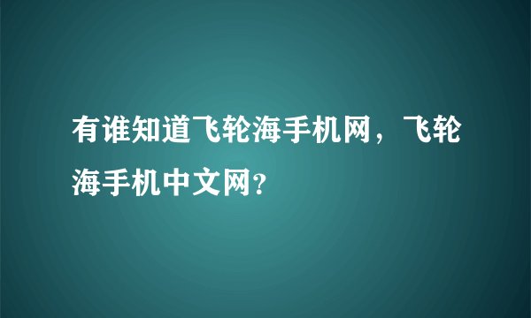 有谁知道飞轮海手机网，飞轮海手机中文网？
