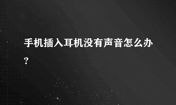 手机插入耳机没有声音怎么办？