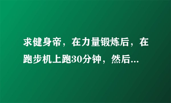 求健身帝，在力量锻炼后，在跑步机上跑30分钟，然后吃5~6个鸡蛋。跑步会对增肌有影响吗？