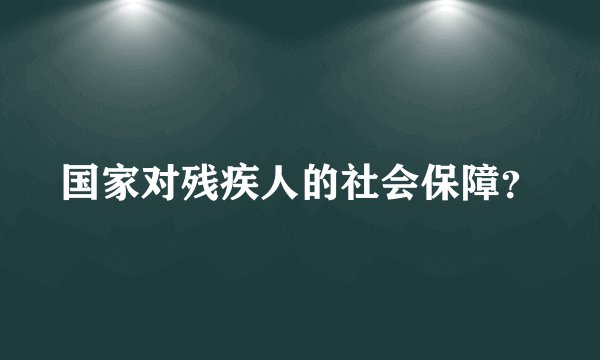 国家对残疾人的社会保障？