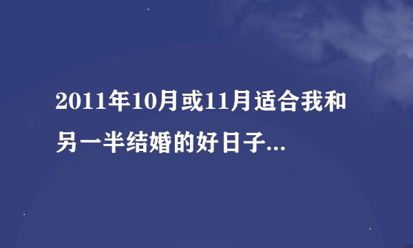 2011年10月或11月适合我和另一半结婚的好日子是哪天？