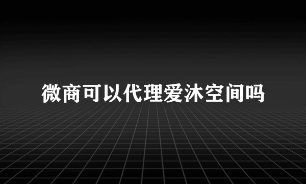 微商可以代理爱沐空间吗