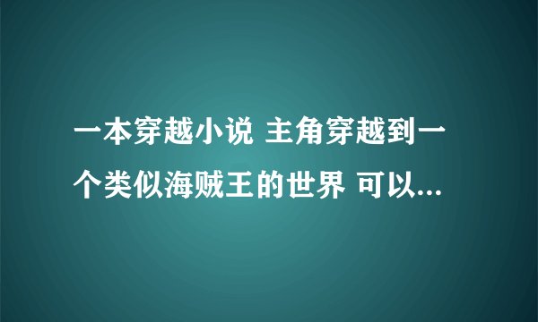 一本穿越小说 主角穿越到一个类似海贼王的世界 可以控制海兽