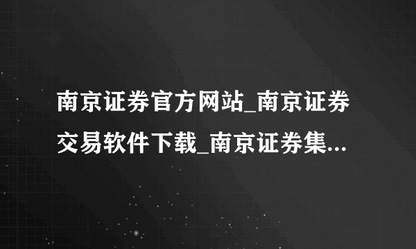 南京证券官方网站_南京证券交易软件下载_南京证券集成版_南京证券软件下载?