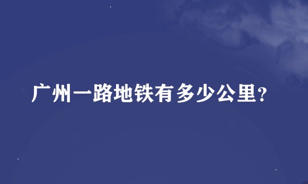 广州一路地铁有多少公里？