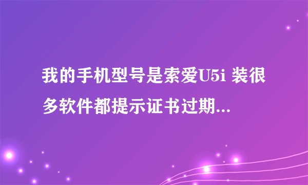 我的手机型号是索爱U5i 装很多软件都提示证书过期 请问有没有什么办法解决？可以找个手机QQ不需要证书吗