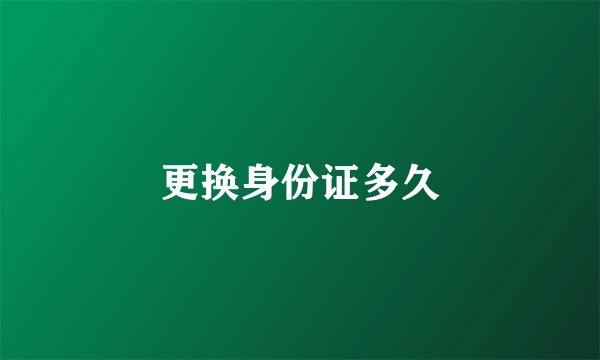 更换身份证多久