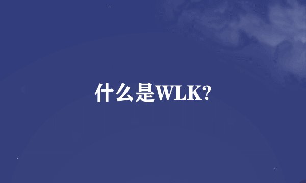 什么是WLK?