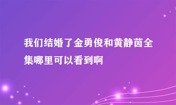 我们结婚了金勇俊和黄静茵全集哪里可以看到啊