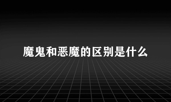 魔鬼和恶魔的区别是什么