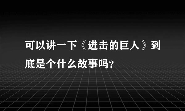 可以讲一下《进击的巨人》到底是个什么故事吗？