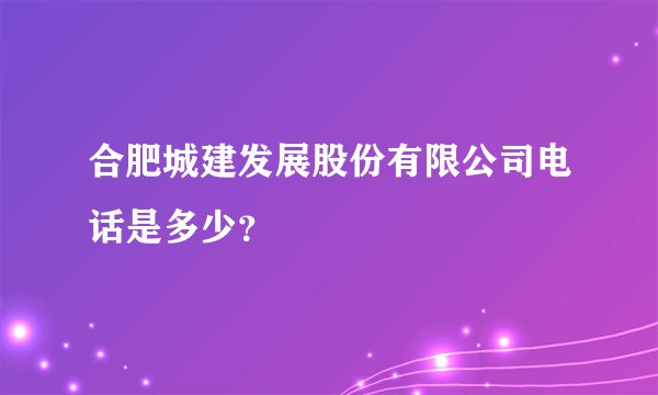 合肥城建发展股份有限公司电话是多少？