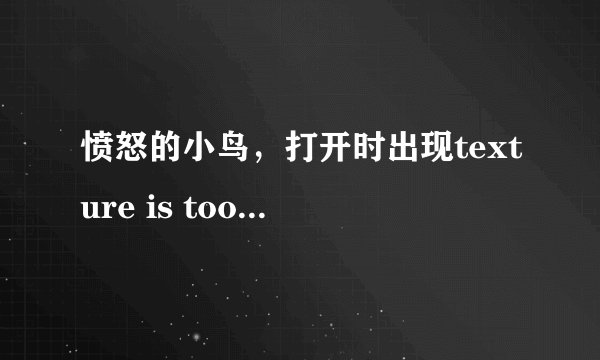 愤怒的小鸟，打开时出现texture is too large:2048x2048,maximum supported size 1024x1024。