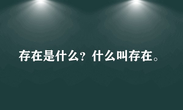 存在是什么？什么叫存在。