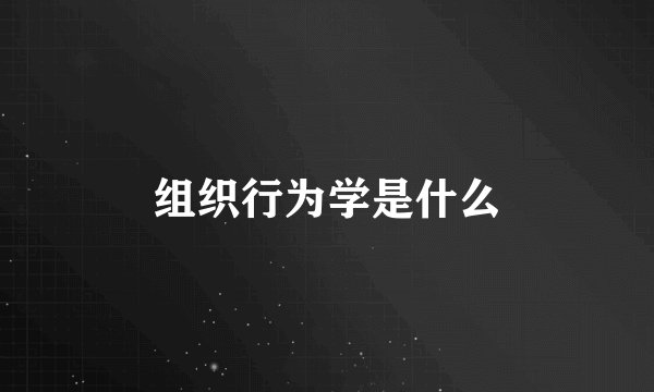 组织行为学是什么