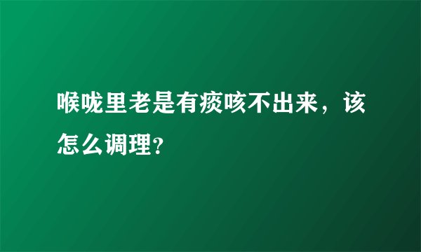 喉咙里老是有痰咳不出来，该怎么调理？