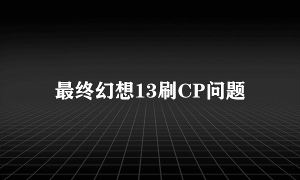 最终幻想13刷CP问题