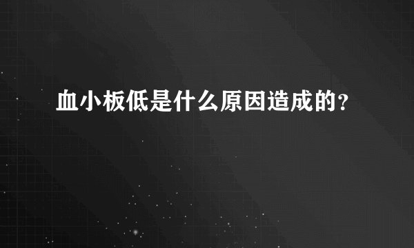 血小板低是什么原因造成的？