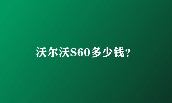沃尔沃S60多少钱？