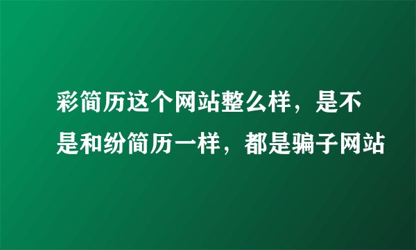 彩简历这个网站整么样，是不是和纷简历一样，都是骗子网站