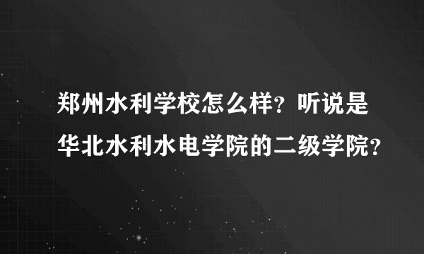 郑州水利学校怎么样？听说是华北水利水电学院的二级学院？