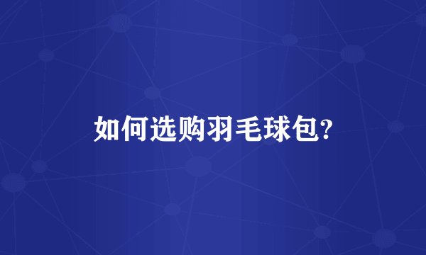 如何选购羽毛球包?