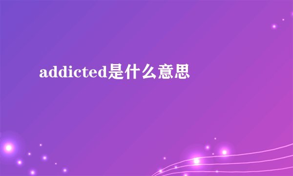 addicted是什么意思