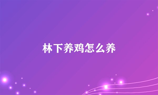 林下养鸡怎么养