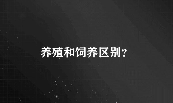 养殖和饲养区别？