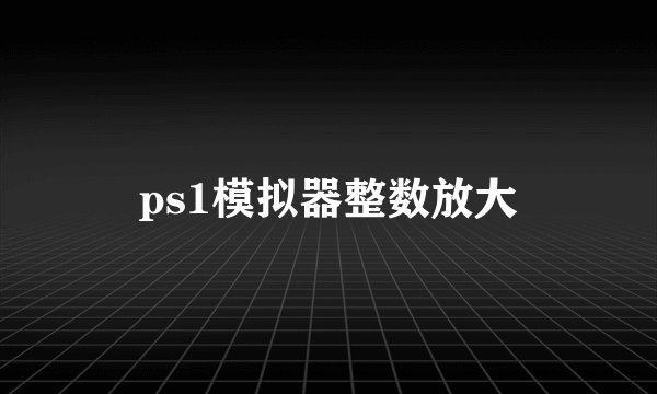 ps1模拟器整数放大