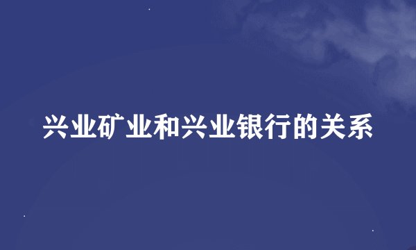 兴业矿业和兴业银行的关系
