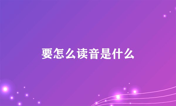 要怎么读音是什么