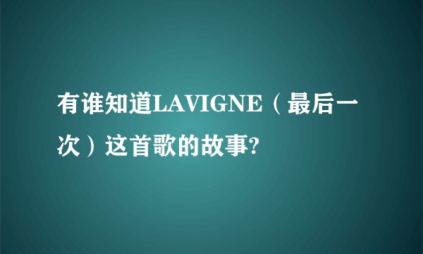 有谁知道LAVIGNE（最后一次）这首歌的故事?