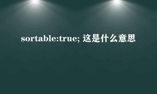 sortable:true; 这是什么意思