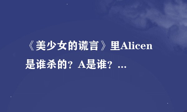 《美少女的谎言》里Alicen 是谁杀的？A是谁？Jana 真的瞎了吗？