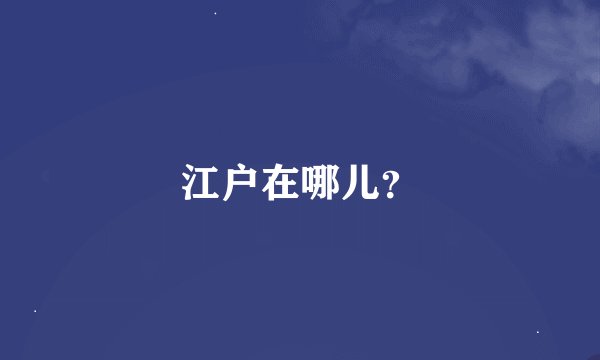 江户在哪儿？