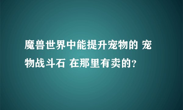 魔兽世界中能提升宠物的 宠物战斗石 在那里有卖的？