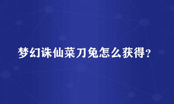梦幻诛仙菜刀兔怎么获得？