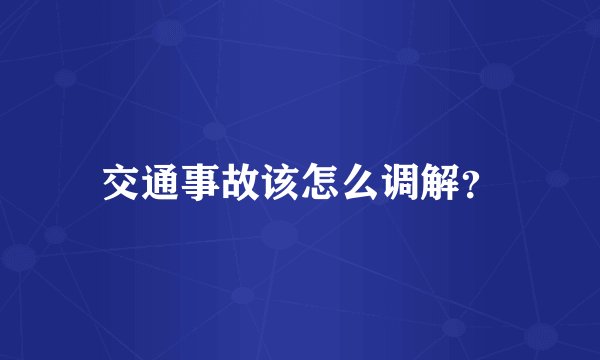 交通事故该怎么调解？