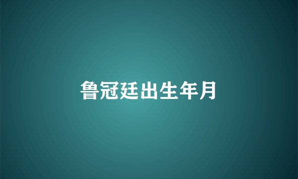 鲁冠廷出生年月