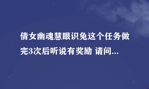 倩女幽魂慧眼识兔这个任务做完3次后听说有奖励 请问该怎么提交啊