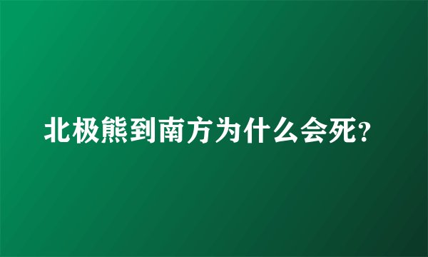 北极熊到南方为什么会死？