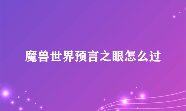 魔兽世界预言之眼怎么过