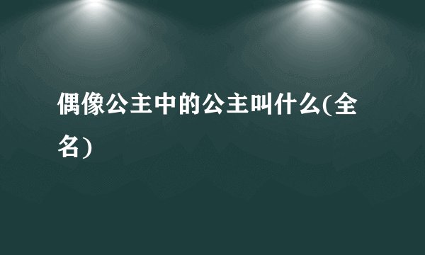 偶像公主中的公主叫什么(全名)
