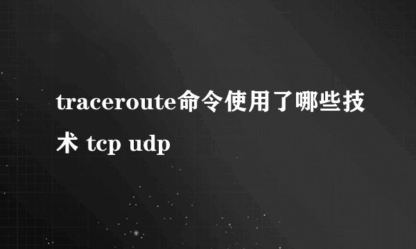 traceroute命令使用了哪些技术 tcp udp