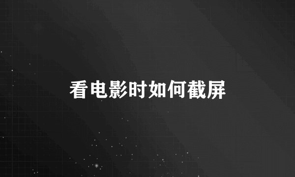 看电影时如何截屏