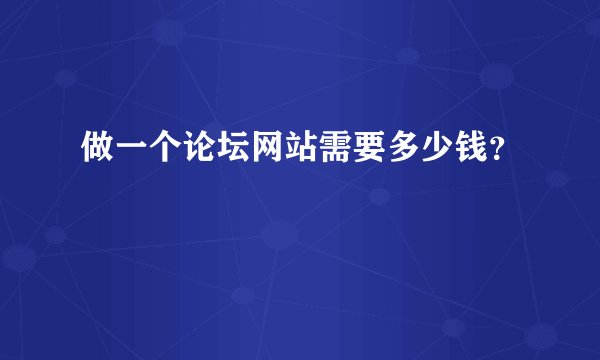 做一个论坛网站需要多少钱？