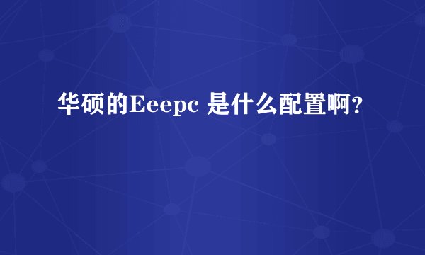 华硕的Eeepc 是什么配置啊？