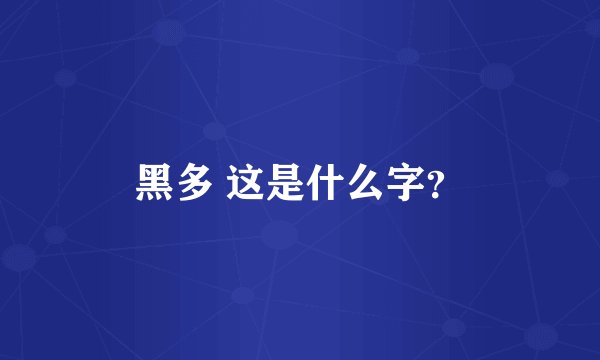 黑多 这是什么字？